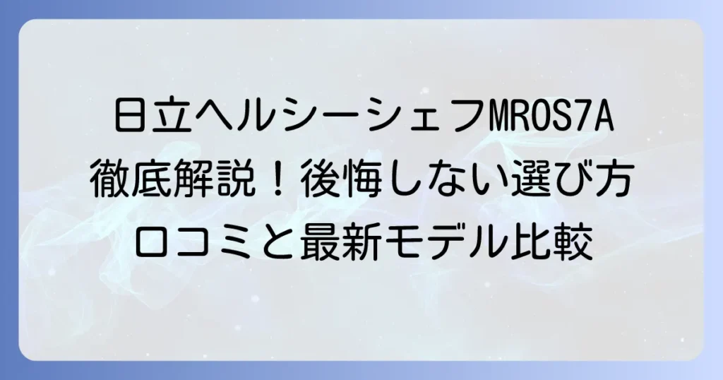 日立ヘルシーシェフMROS7Aの口コミを徹底解説！後悔しない選び方と最新モデル比較