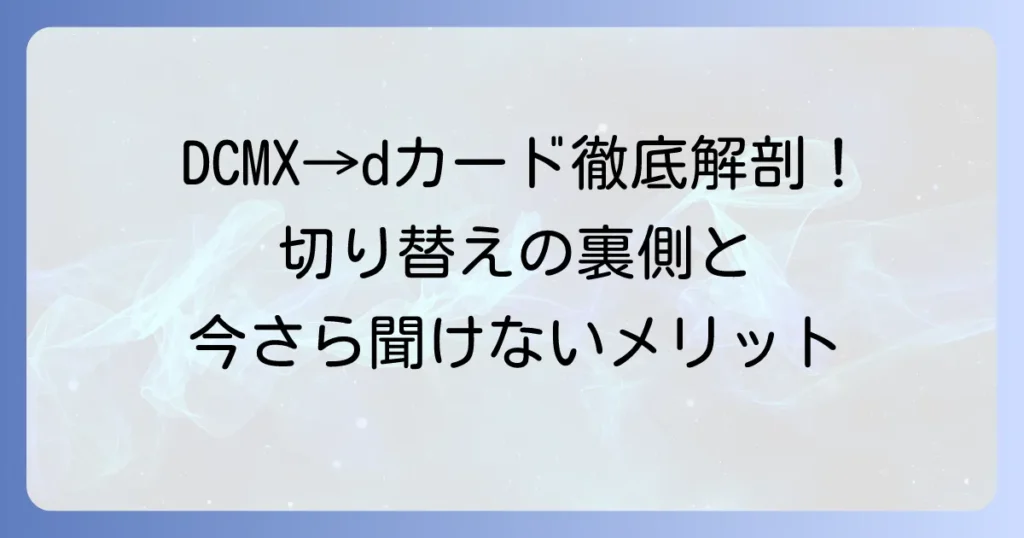 DCMXとdカードの違いを徹底解説！切り替えから現在のメリットまで