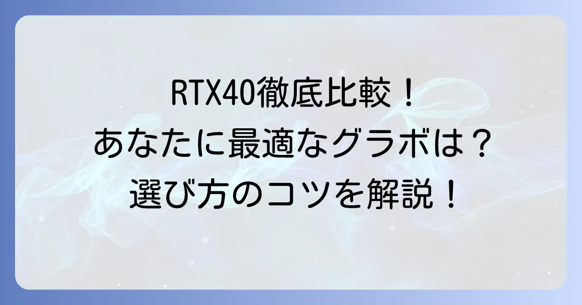 RTX40シリーズを徹底比較！あなたに最適なグラボの選び方