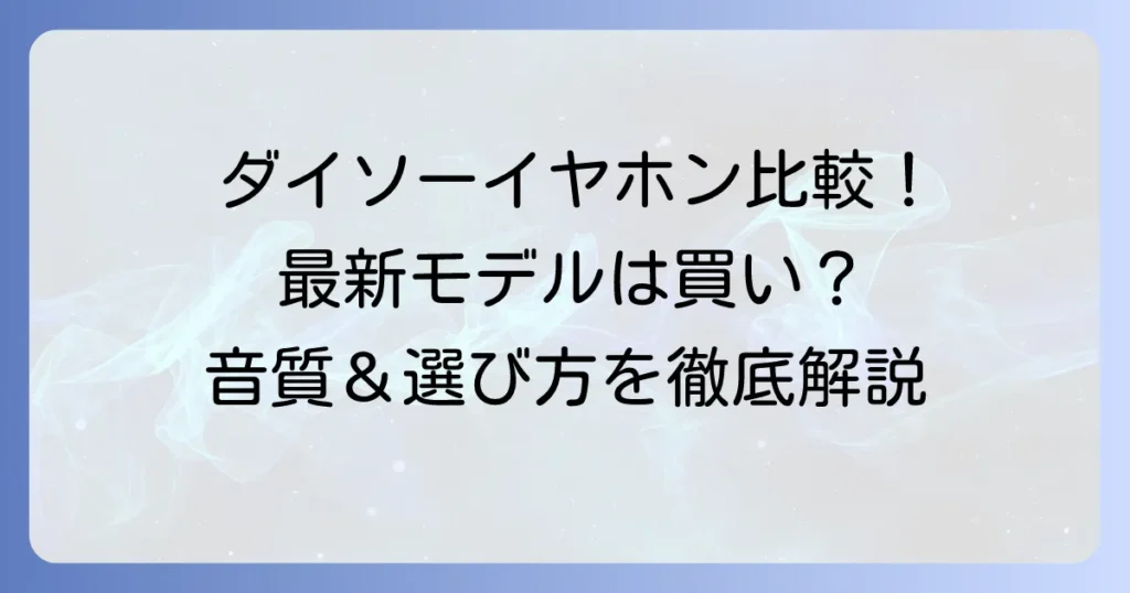 ダイソーワイヤレスイヤホン新旧比較！最新モデルの実力と選び方