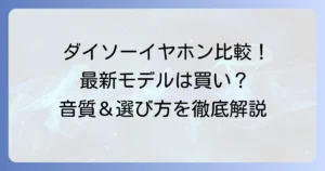ダイソーワイヤレスイヤホン新旧比較！最新モデルの実力と選び方