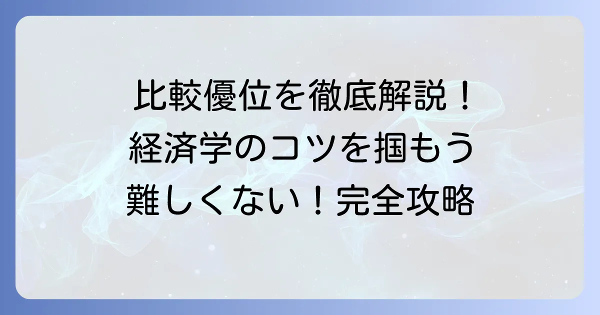比較優位問題の解き方を徹底解説!経済学の基本をマスターするコツ