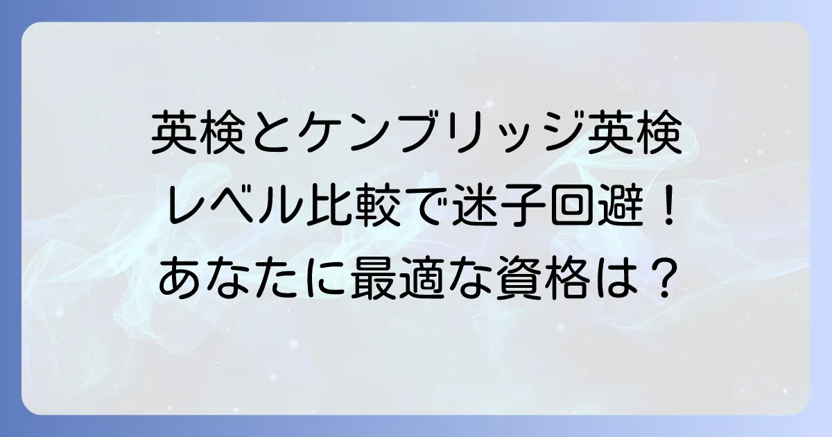 ケンブリッジ英検と英検のレベルを徹底比較！あなたに最適な英語資格の選び方