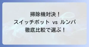 スイッチボット掃除機とルンバを徹底比較！最適な選び方とおすすめモデル