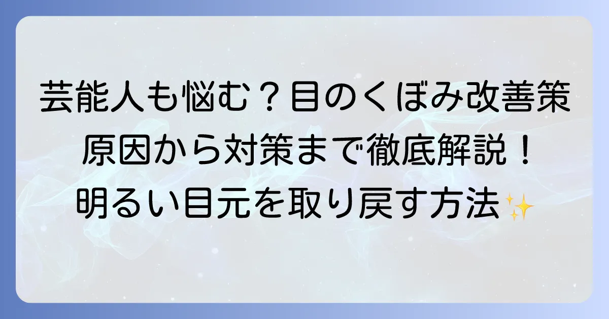 ひどい目のくぼみ、芸能人も悩む?原因と対策で明るい目元を取り戻す方法