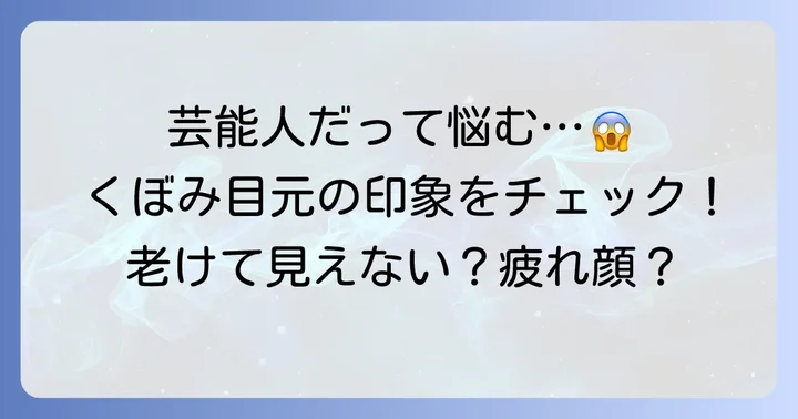 目のくぼみがひどいとどんな印象になる?芸能人の例から考える