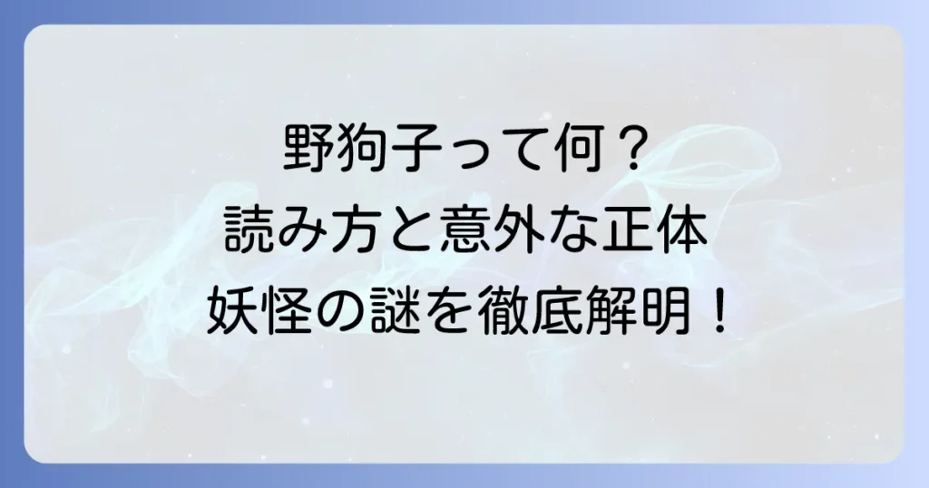 「野狗子」の正しい読み方と意味を徹底解説！その正体と由来に迫る