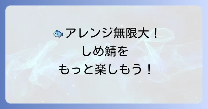 しめ鯖をさらに美味しく！アレンジレシピと保存方法