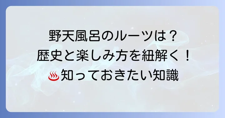 知っておきたい野天風呂の歴史と楽しみ方