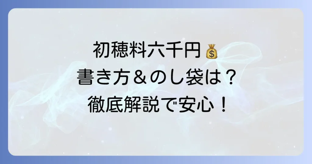 初穂料六千円の書き方で迷わない！のし袋の選び方から渡し方まで徹底解説