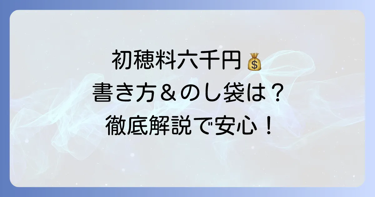 初穂料六千円の書き方で迷わない！のし袋の選び方から渡し方まで徹底解説