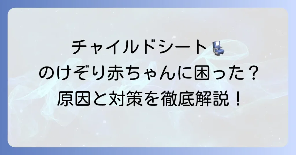 チャイルドシートを嫌がる、のけぞる赤ちゃんに困ったら？原因と対策を徹底解説