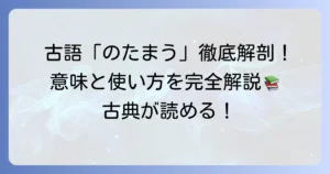 「のたまう」古語の意味と使い方を徹底解説！古典文学で役立つ敬語の理解