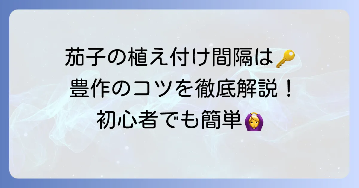 茄子の植え付け間隔を徹底解説!たくさん収穫するためのコツ