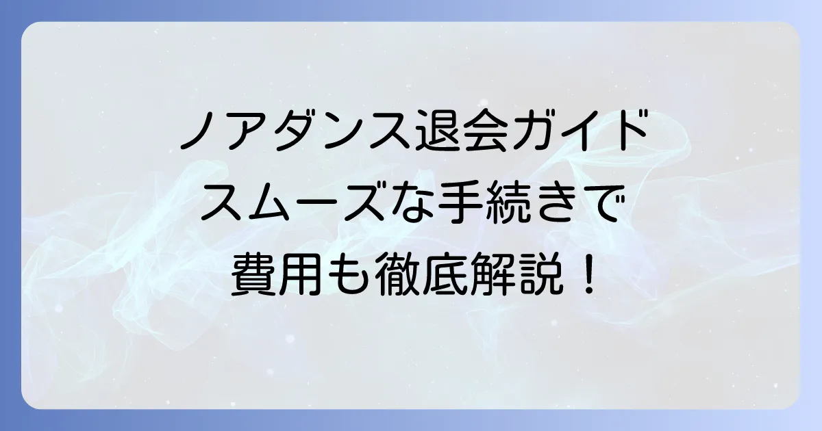 ノアダンスの退会方法を徹底解説！締め日や休会制度、費用について