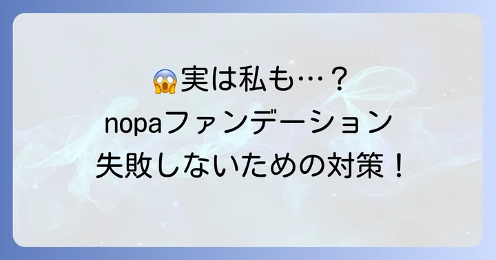 nopaファンデーションが「合わない」と感じる人の特徴と対策