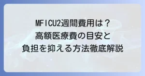 MFICUに2週間入院した場合の費用はいくら？高額な医療費の目安と負担を抑える方法を徹底解説