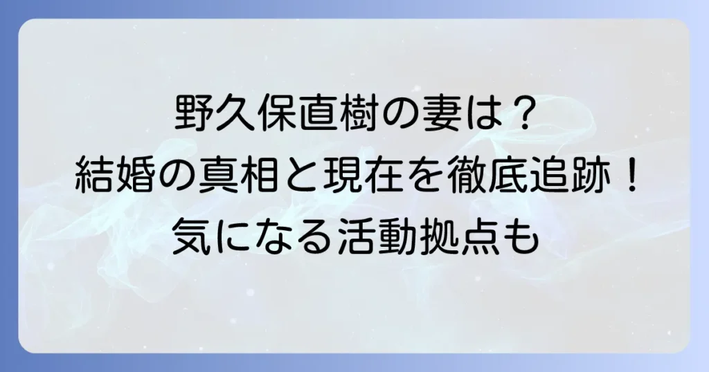 野久保直樹の妻は？結婚の真相と現在の活動を徹底解説
