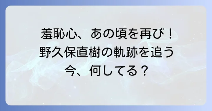 「羞恥心」で一世を風靡！野久保直樹の輝かしい軌跡