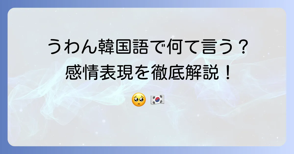 うわん」は韓国語でどう言う?泣き声や感情表現を徹底解説