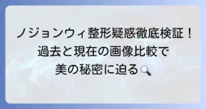 ノジョンウィの整形疑惑の真相を徹底検証！過去と現在の画像を比較して美しさの秘密に迫る
