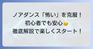 ノアダンスが怖いと感じる不安を解消！初心者でも安心して楽しめる方法を徹底解説