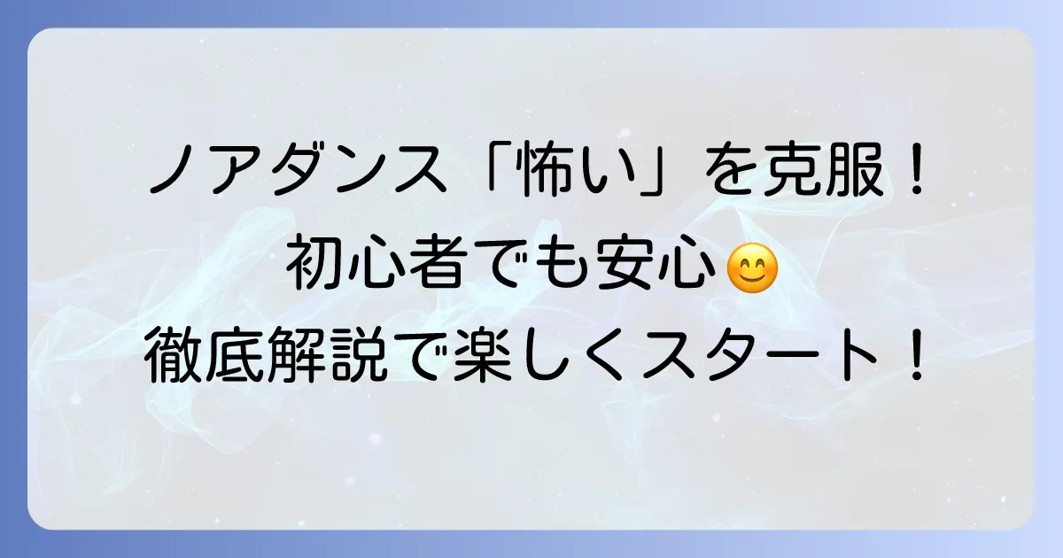 ノアダンスが怖いと感じる不安を解消！初心者でも安心して楽しめる方法を徹底解説