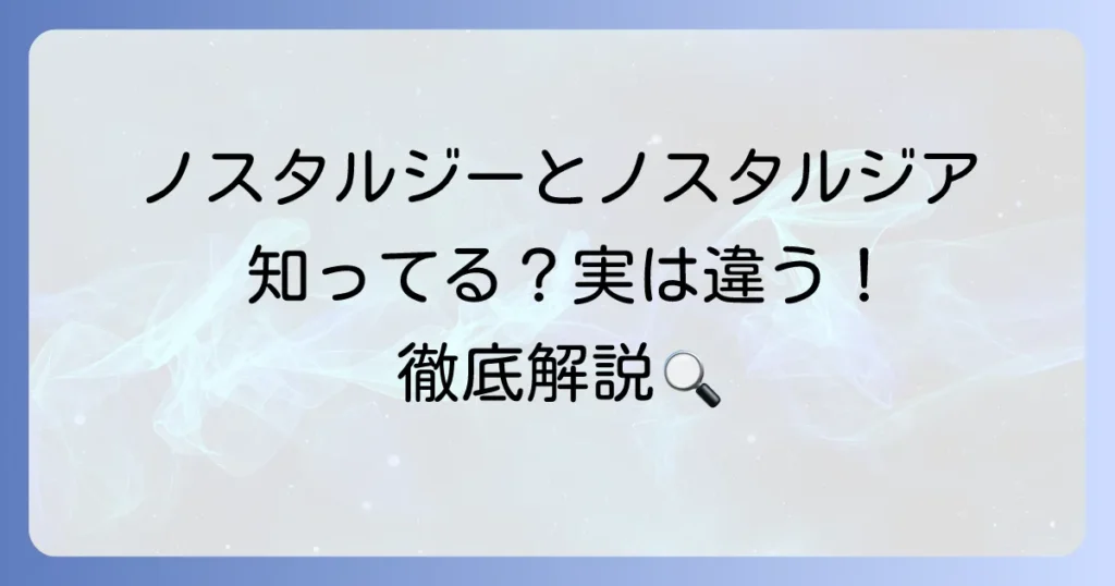 ノスタルジーとノスタルジアの違いを徹底解説！それぞれの言葉が持つ奥深い意味とは