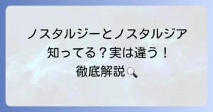 ノスタルジーとノスタルジアの違いを徹底解説！それぞれの言葉が持つ奥深い意味とは