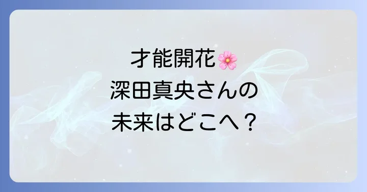 深田真央の今後の活動と期待される展望