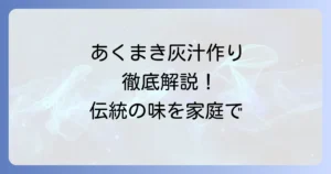あくまき灰汁の作り方を徹底解説！伝統の味を家庭で楽しむ方法