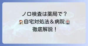 ノロ検査キットは薬局で買える？自宅での対処法と病院での検査を徹底解説
