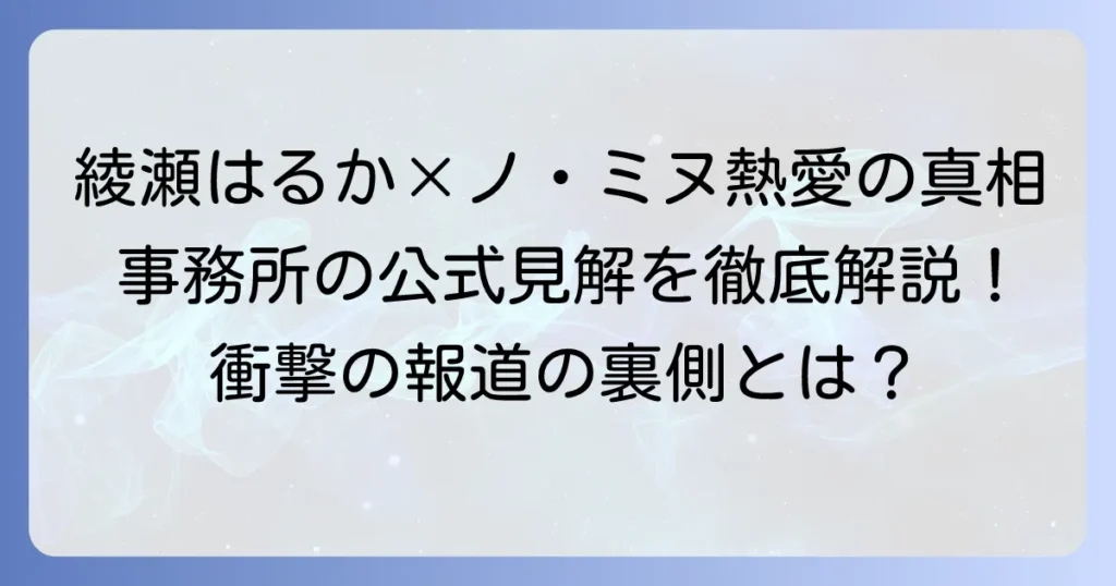 綾瀬はるかとイ・ミヌ（ノ・ミヌ）の熱愛報道の真相を徹底解説！事務所の公式見解と二人の関係性