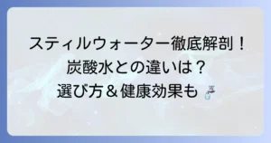 スティルウォーターとは？炭酸水との違いや選び方を徹底解説