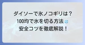 ダイソーに氷ノコギリはある？100均で氷を切る方法と安全なコツを徹底解説！