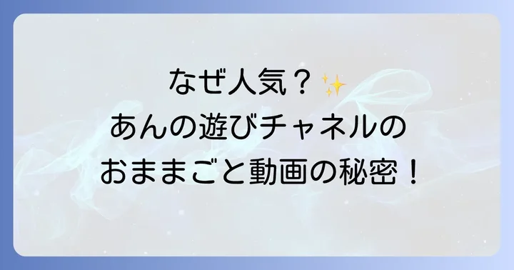 あんの遊びチャンネルおままごと動画の人気の理由を深掘り