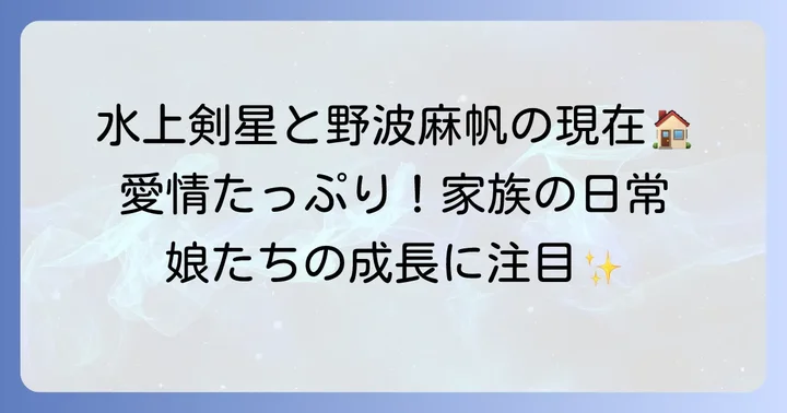 現在の野波麻帆さん：夫・水上剣星さんと二人の娘との生活