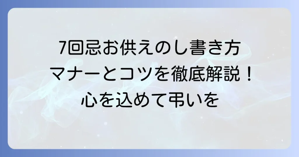 7回忌のお供えのし書き方徹底解説！マナーと品物選びのコツ