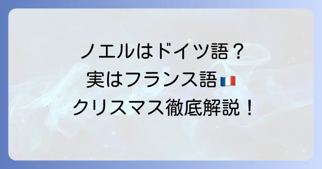 ノエルはドイツ語ではない？クリスマスの言葉と文化の違いを徹底解説