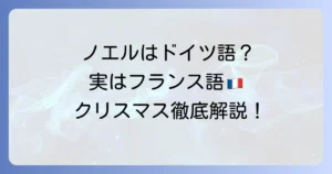 ノエルはドイツ語ではない？クリスマスの言葉と文化の違いを徹底解説
