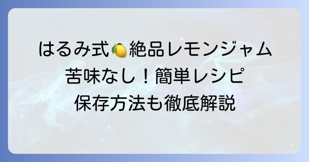 栗原はるみさんのレモンジャムの作り方：苦味なしで絶品！失敗しないコツと保存方法