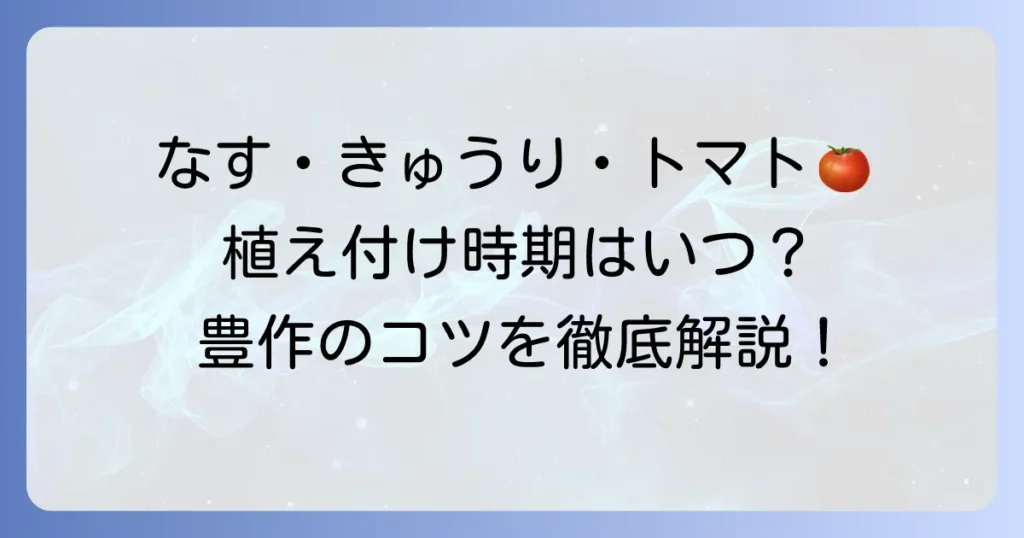 なす・きゅうり・トマトの植え付け時期を徹底解説！家庭菜園で豊作を目指すコツ