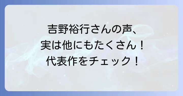 吉野裕行さんの代表的な出演作品を深掘り