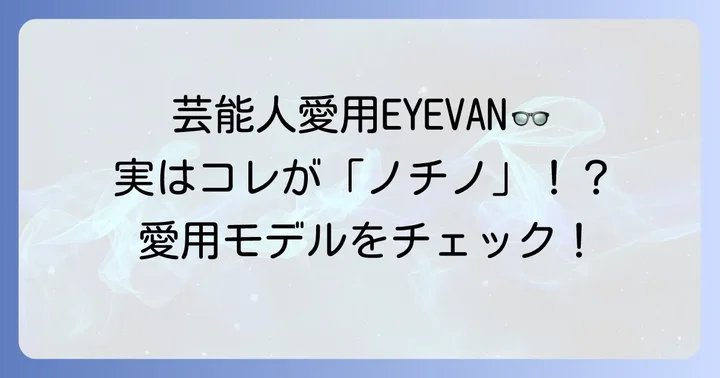 ノチノオプティカル（EYEVAN）を愛用する人気芸能人たち