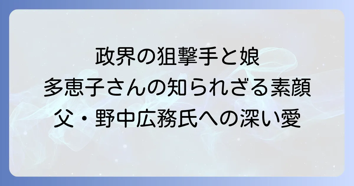 野中広務氏の娘・河合多恵子さんの人物像と父への深い思いを徹底解説