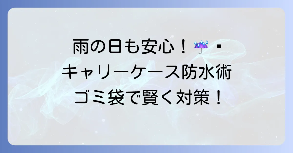 雨の日、キャリーケースをゴミ袋で賢く防水！急な雨でも安心の対策方法