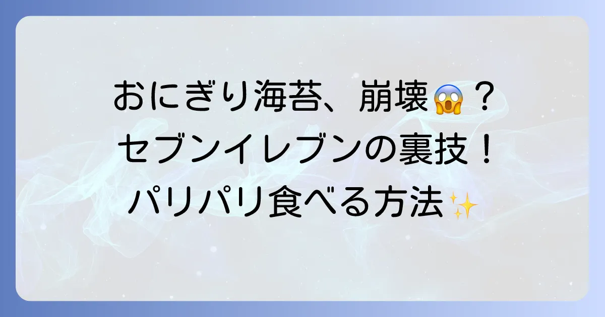 セブンイレブンのおにぎりの海苔がボロボロになる理由と綺麗に食べるコツ