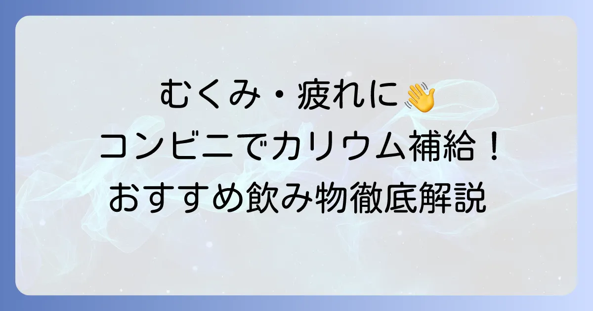 コンビニで手軽に!カリウムが多い飲み物のおすすめ商品と選び方を徹底解説