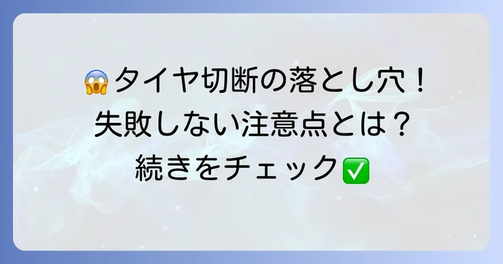 タイヤ切断時の注意点とよくある失敗