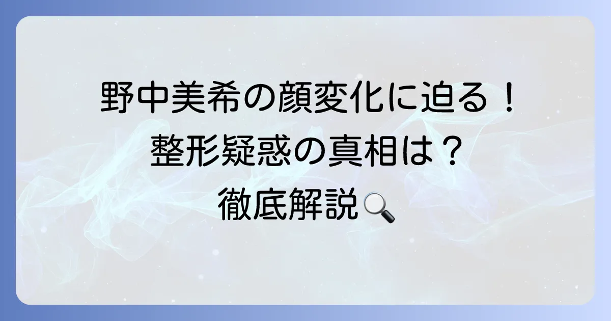 野中美希の整形疑惑を徹底解説！顔の変化と真相を深掘り